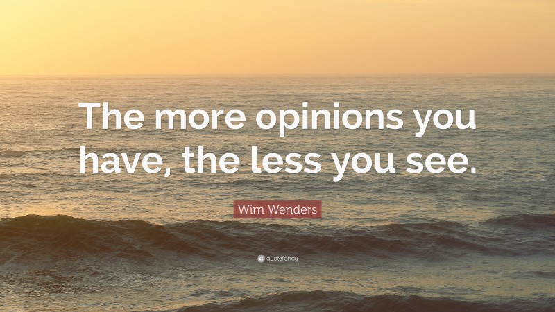 Wim Wenders Quote: “The more opinions you have, the less you see.”