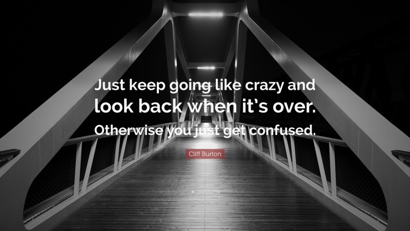Cliff Burton Quote: “Just keep going like crazy and look back when it’s over. Otherwise you just get confused.”