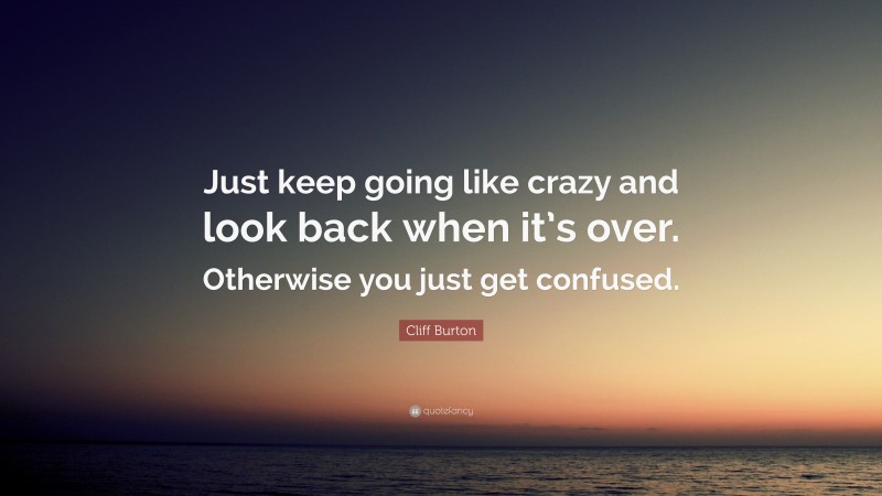 Cliff Burton Quote: “Just keep going like crazy and look back when it’s over. Otherwise you just get confused.”