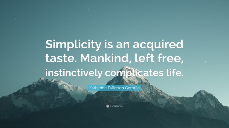 Katharine Fullerton Gerould Quote: “Simplicity is an acquired taste. Mankind, left free, instinctively complicates life.”