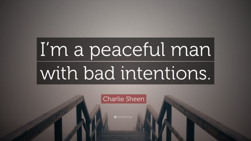 Charlie Sheen Quote: “I’m a peaceful man with bad intentions.”