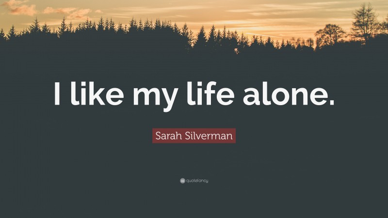 Sarah Silverman Quote: “I like my life alone.”