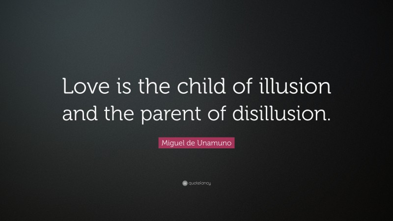 Miguel de Unamuno Quote: “Love is the child of illusion and the parent of disillusion.”