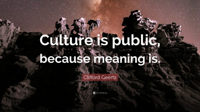 Clifford Geertz Quote: “Culture is public, because meaning is.”