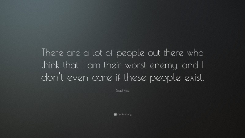 Boyd Rice Quote: “There are a lot of people out there who think that I am their worst enemy, and I don’t even care if these people exist.”