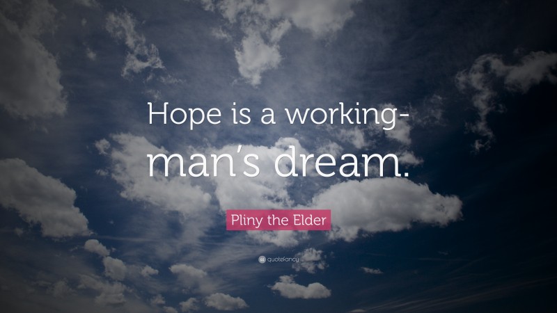 Pliny the Elder Quote: “Hope is a working-man’s dream.”