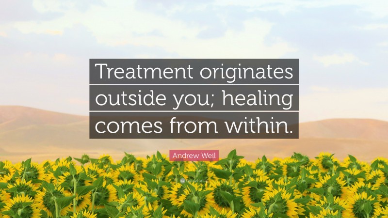 Andrew Weil Quote: “Treatment originates outside you; healing comes from within.”