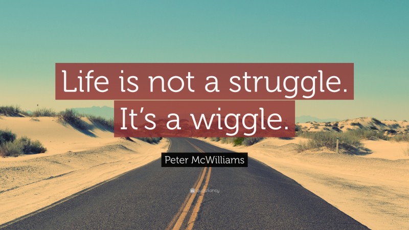 Peter McWilliams Quote: “Life is not a struggle. It’s a wiggle.”