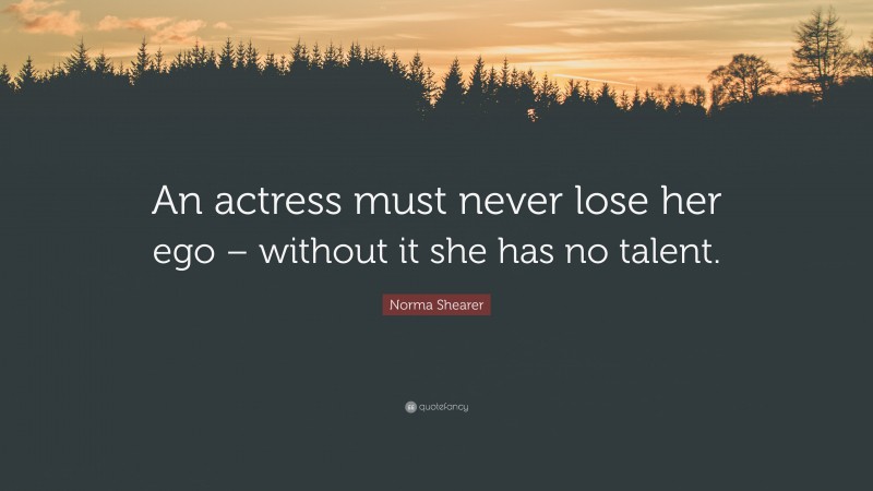 Norma Shearer Quote: “An actress must never lose her ego – without it she has no talent.”