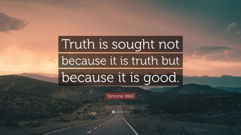 Simone Weil Quote: “Truth is sought not because it is truth but because it is good.”