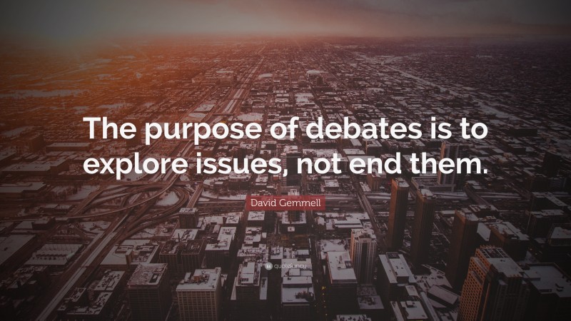 David Gemmell Quote: “The purpose of debates is to explore issues, not end them.”