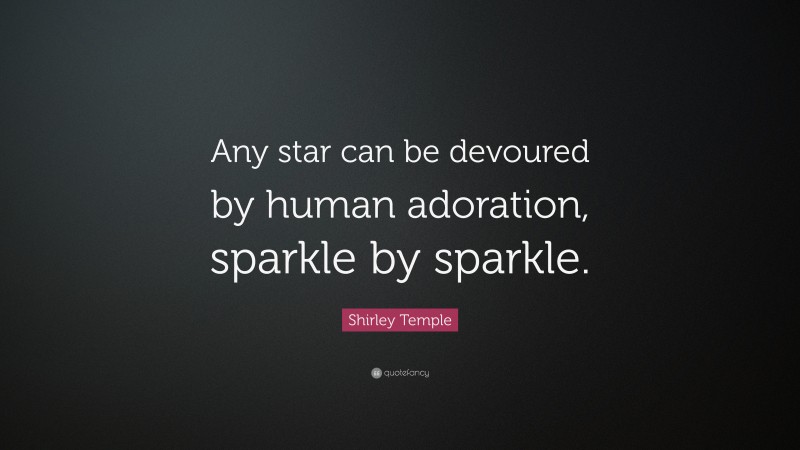 Shirley Temple Quote: “Any star can be devoured by human adoration, sparkle by sparkle.”
