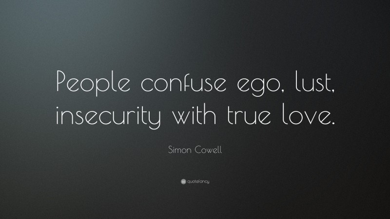 Simon Cowell Quote: “People confuse ego, lust, insecurity with true love.”