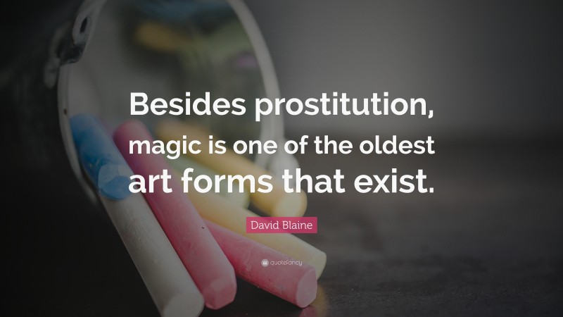 David Blaine Quote: “Besides prostitution, magic is one of the oldest art forms that exist.”