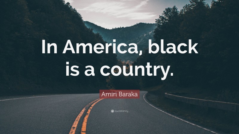 Amiri Baraka Quote: “In America, black is a country.”