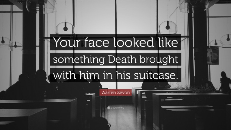 Warren Zevon Quote: “Your face looked like something Death brought with him in his suitcase.”