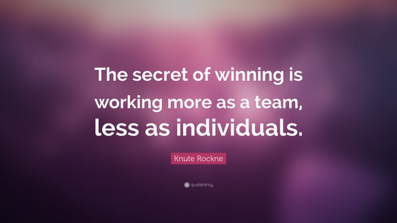 Knute Rockne Quote: “The secret of winning is working more as a team, less as individuals.”