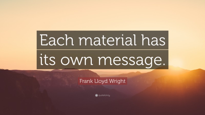 Frank Lloyd Wright Quote: “Each material has its own message.”