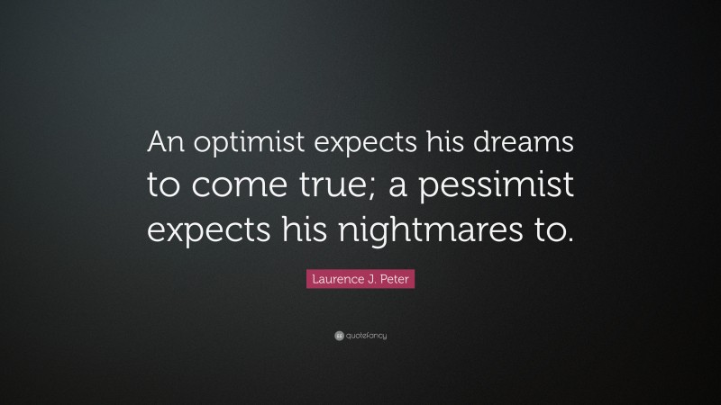 Laurence J. Peter Quote: “An optimist expects his dreams to come true; a pessimist expects his nightmares to.”