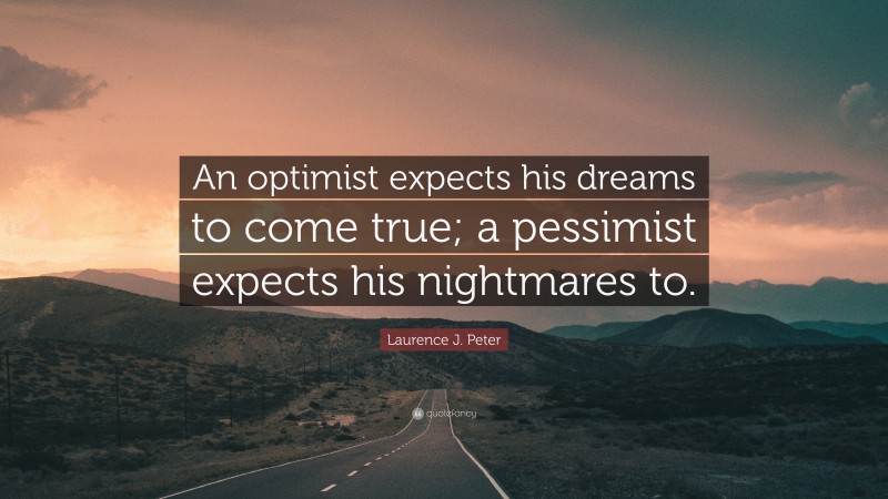 Laurence J. Peter Quote: “An optimist expects his dreams to come true; a pessimist expects his nightmares to.”