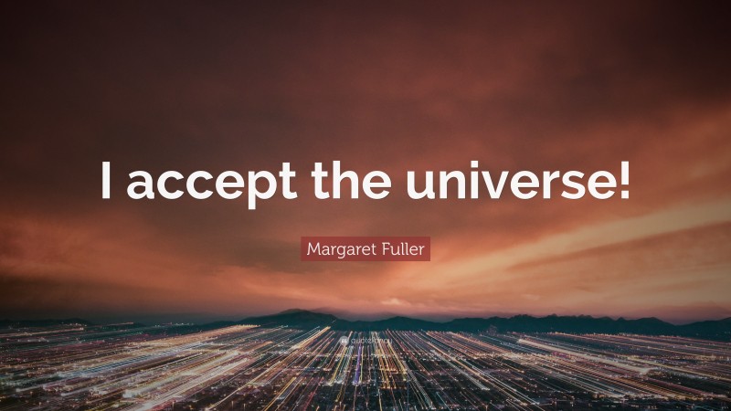 Margaret Fuller Quote: “I accept the universe!”