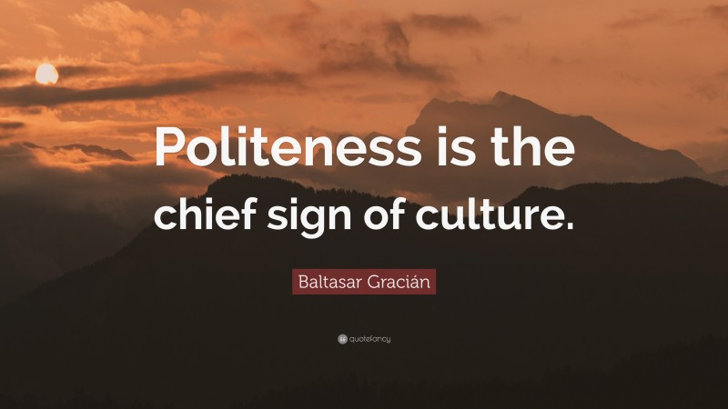 Baltasar Gracián Quote: “Politeness is the chief sign of culture.”