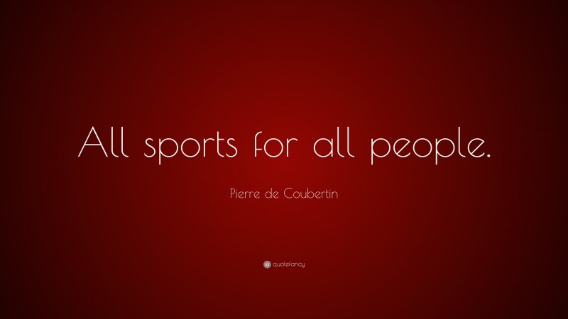 Pierre de Coubertin Quote: “All sports for all people.”