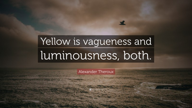 Alexander Theroux Quote: “Yellow is vagueness and luminousness, both.”