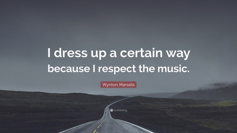 Wynton Marsalis Quote: “I dress up a certain way because I respect the music.”