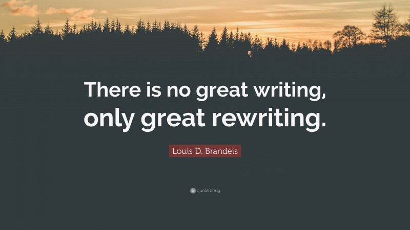 Louis D. Brandeis Quote: “There is no great writing, only great rewriting.”