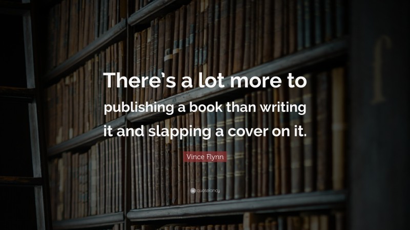Vince Flynn Quote: “There’s a lot more to publishing a book than writing it and slapping a cover on it.”