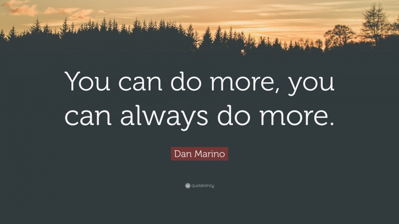 Dan Marino Quote: “You can do more, you can always do more.”