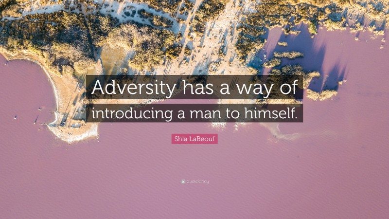 Shia LaBeouf Quote: “Adversity has a way of introducing a man to himself.”
