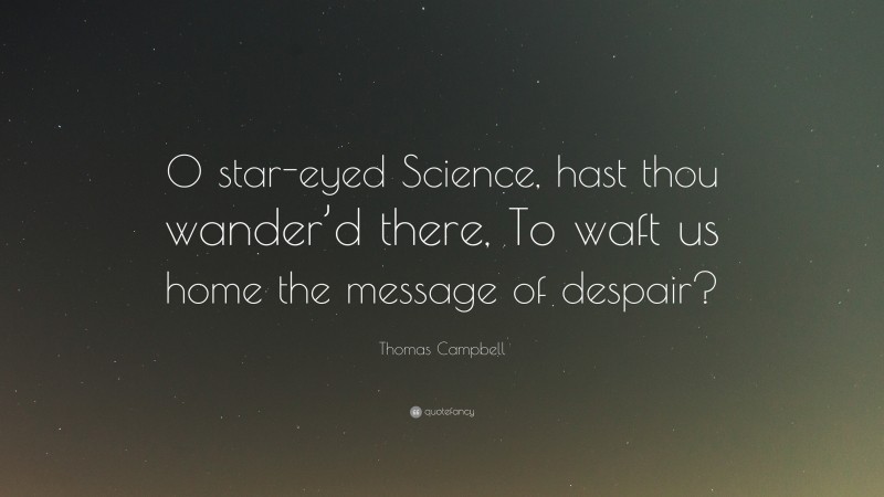 Thomas Campbell Quote: “O star-eyed Science, hast thou wander’d there, To waft us home the message of despair?”