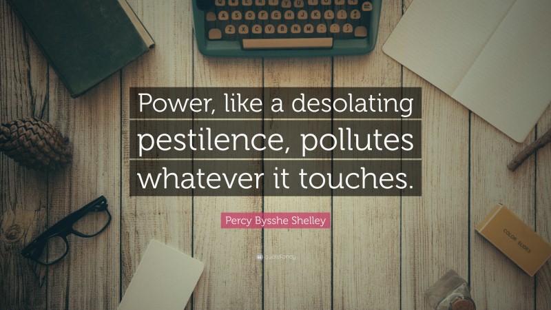 Percy Bysshe Shelley Quote: “Power, like a desolating pestilence, pollutes whatever it touches.”