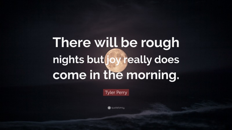 Tyler Perry Quote: “There will be rough nights but joy really does come in the morning.”