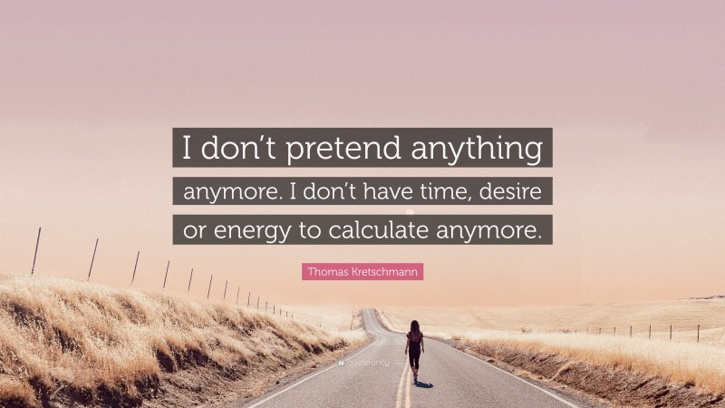Thomas Kretschmann Quote: “I don’t pretend anything anymore. I don’t have time, desire or energy to calculate anymore.”
