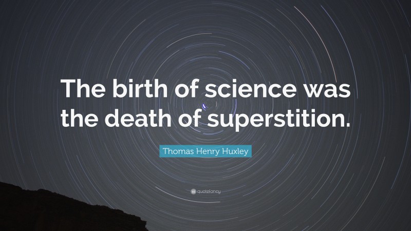 Thomas Henry Huxley Quote: “The birth of science was the death of superstition.”