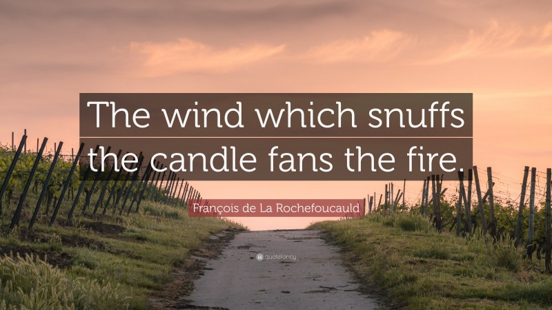 François de La Rochefoucauld Quote: “The wind which snuffs the candle fans the fire.”