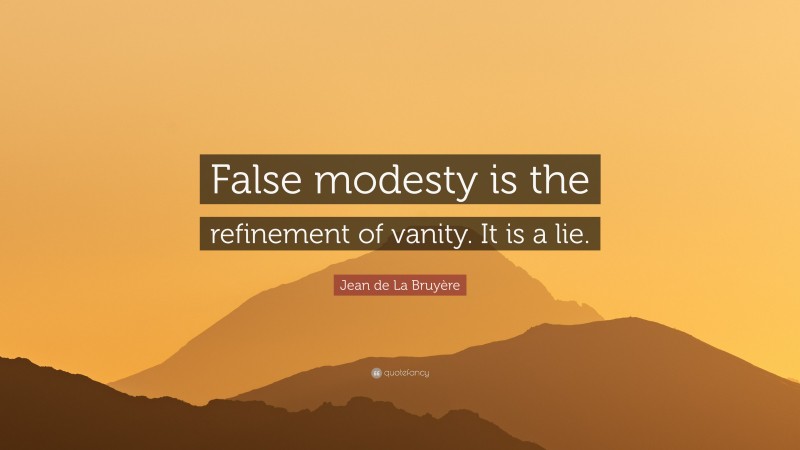 Jean de La Bruyère Quote: “False modesty is the refinement of vanity. It is a lie.”