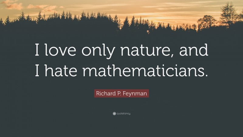 Richard P. Feynman Quote: “I love only nature, and I hate mathematicians.”