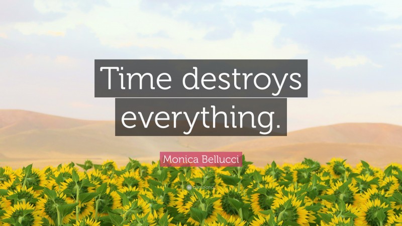 Monica Bellucci Quote: “Time destroys everything.”