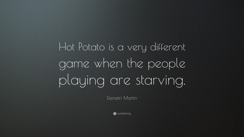Demetri Martin Quote: “Hot Potato is a very different game when the people playing are starving.”