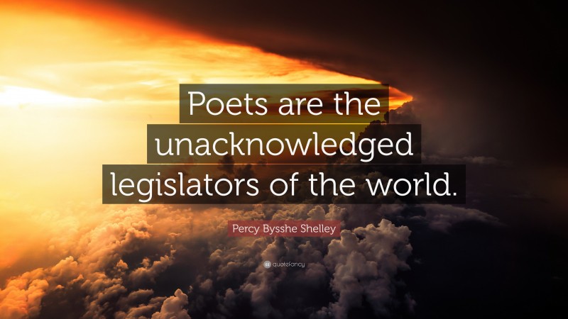 Percy Bysshe Shelley Quote: “Poets are the unacknowledged legislators of the world.”