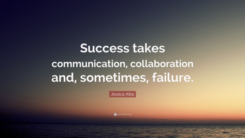 Jessica Alba Quote: “Success takes communication, collaboration and, sometimes, failure.”
