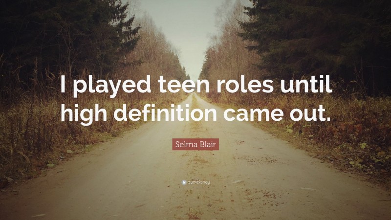 Selma Blair Quote: “I played teen roles until high definition came out.”