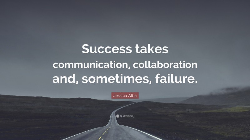 Jessica Alba Quote: “Success takes communication, collaboration and, sometimes, failure.”
