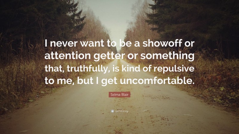 Selma Blair Quote: “I never want to be a showoff or attention getter or something that, truthfully, is kind of repulsive to me, but I get uncomfortable.”