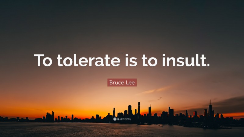 Bruce Lee Quote: “To tolerate is to insult.”