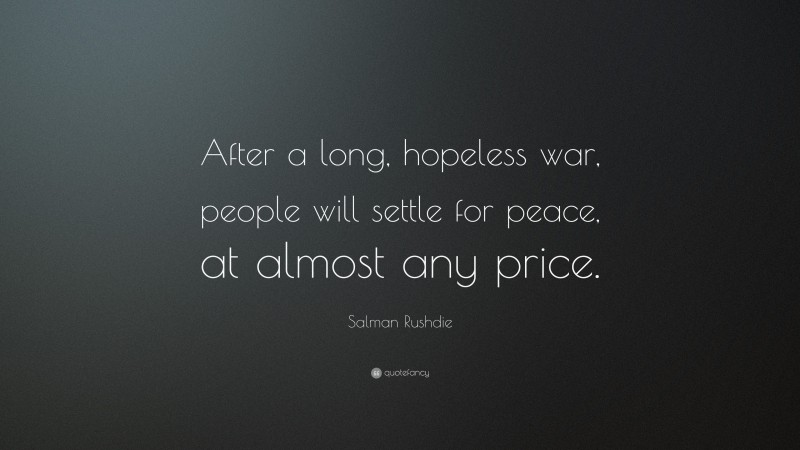 Salman Rushdie Quote: “After a long, hopeless war, people will settle for peace, at almost any price.”